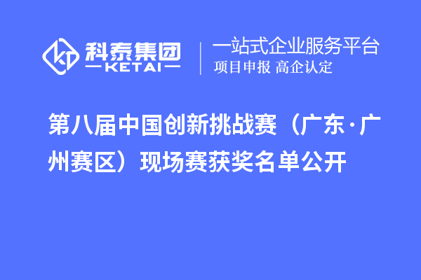 第八屆中國創(chuàng)新挑戰(zhàn)賽（廣東·廣州賽區(qū)）現(xiàn)場賽獲獎名單公開