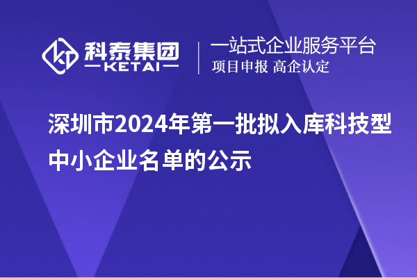 深圳市2024年第一批擬入庫科技型中小企業(yè)名單的公示