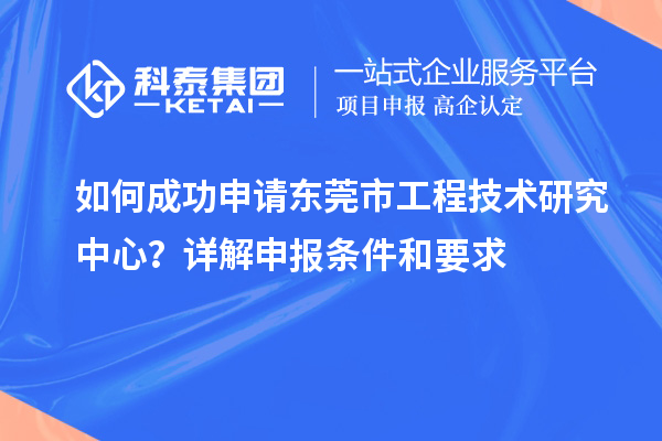 如何成功申請東莞市工程技術(shù)研究中心？詳解申報條件和要求