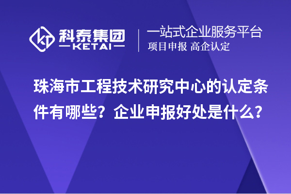 珠海市工程技術(shù)研究中心的認定條件有哪些？企業(yè)申報好處是什么？