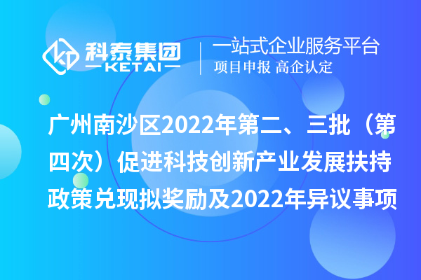 廣州南沙區(qū)2022年第二、三批（第四次）促進(jìn)科技創(chuàng)新產(chǎn)業(yè)發(fā)展扶持政策兌現(xiàn)擬獎(jiǎng)勵(lì)及2022年異議事項(xiàng)擬獎(jiǎng)勵(lì)名單公示