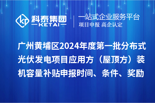 廣州黃埔區2024年度第一批分布式光伏發(fā)電項目應用方（屋頂方）裝機容量補貼申報時(shí)間、條件、獎勵