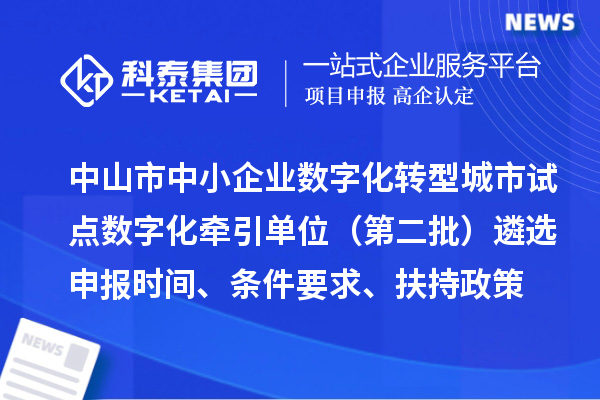 中山市中小企業(yè)數字化轉型城市試點(diǎn)數字化牽引單位（第二批）遴選申報時(shí)間、條件要求、扶持政策