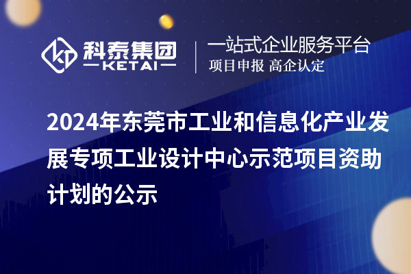 2024年東莞市工業(yè)和信息化產(chǎn)業(yè)發(fā)展專項(xiàng)工業(yè)設(shè)計(jì)中心示范項(xiàng)目資助計(jì)劃的公示