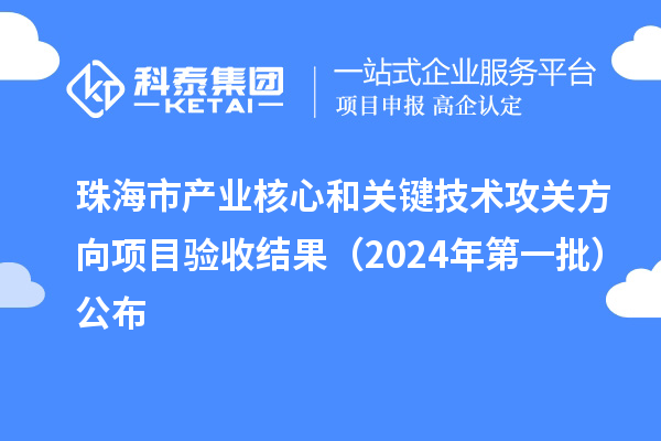 珠海市產(chǎn)業(yè)核心和關(guān)鍵技術(shù)攻關(guān)方向項目驗收結果（2024年第一批）公布