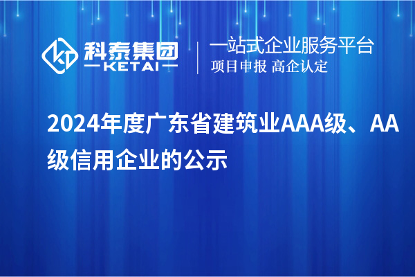 2024年度廣東省建筑業(yè)AAA級、AA級信用企業(yè)的公示