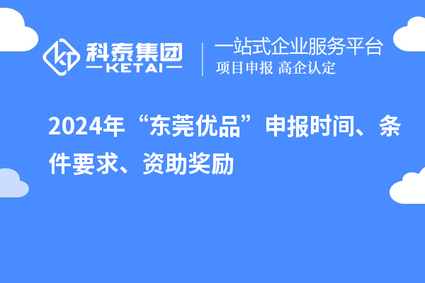 2024年“東莞優(yōu)品”申報時間、條件要求、資助獎勵