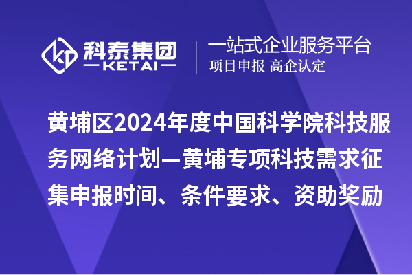 廣州市黃埔區2024年度中國科學(xué)院科技服務(wù)網(wǎng)絡(luò )計劃—黃埔專(zhuān)項科技需求征集申報時(shí)間、條件要求、資助獎勵