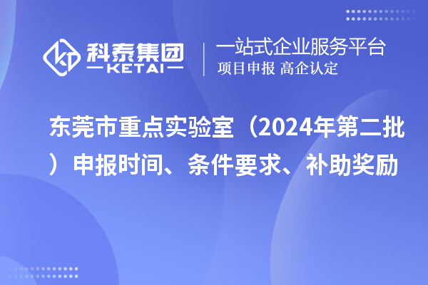 東莞市重點實驗室（2024年第二批）申報時間、條件要求、補助獎勵