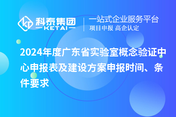 2024年度廣東省實(shí)驗室概念驗證中心申報表及建設方案申報時(shí)間、條件要求