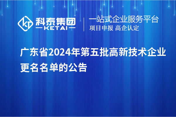 廣東省2024年第五批高新技術(shù)企業(yè)更名名單的公告