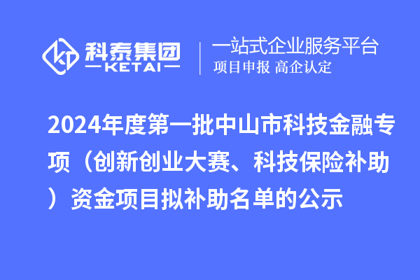 2024年度第一批中山市科技金融專(zhuān)項(xiàng)（創(chuàng)新創(chuàng)業(yè)大賽、科技保險(xiǎn)補(bǔ)助）資金項(xiàng)目擬補(bǔ)助名單的公示