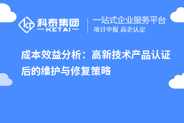 成本效益分析：高新技術(shù)產(chǎn)品認證后的維護與修復策略