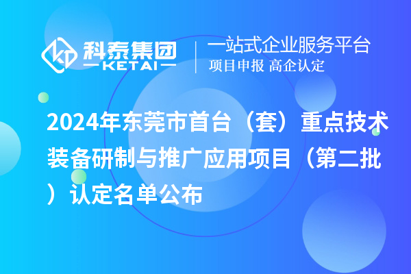 2024年東莞市首臺（套）重點技術(shù)裝備研制與推廣應用項目（第二批）認定名單公布