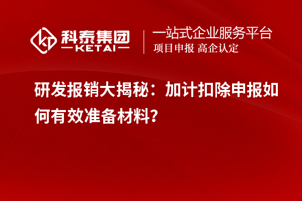 研發(fā)報(bào)銷大揭秘：加計(jì)扣除申報(bào)如何有效準(zhǔn)備材料？