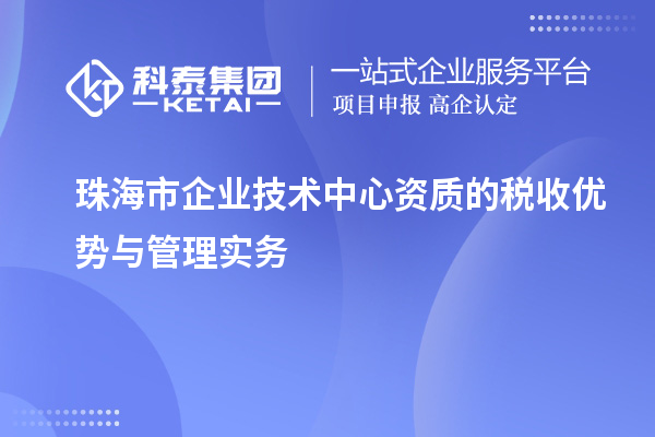 珠海市企業(yè)技術(shù)中心資質(zhì)的稅收優(yōu)勢(shì)與管理實(shí)務(wù)