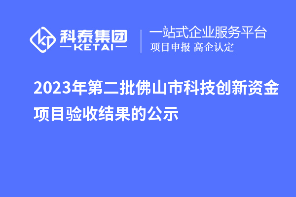 2023年第二批佛山市科技創(chuàng)新資金項目驗收結(jié)果的公示