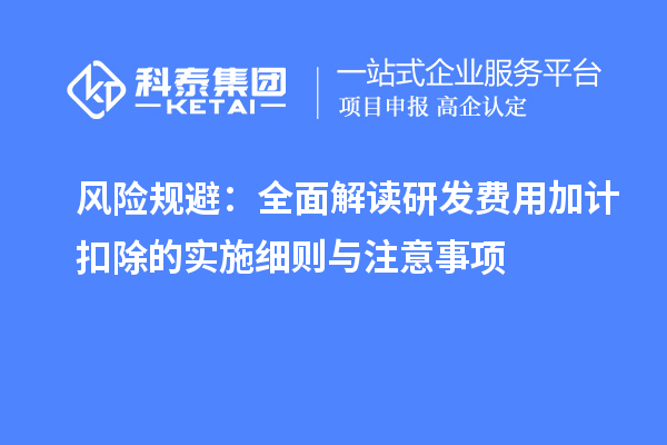 風(fēng)險(xiǎn)規(guī)避：全面解讀研發(fā)費(fèi)用加計(jì)扣除的實(shí)施細(xì)則與注意事項(xiàng)