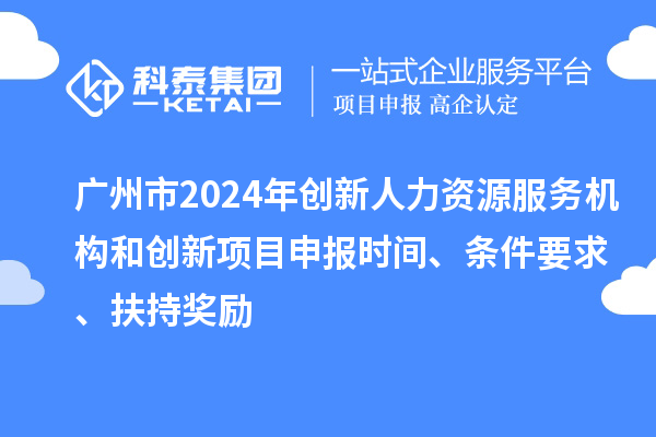 廣州市2024年創(chuàng  )新人力資源服務(wù)機構和創(chuàng  )新<a href=http://qiyeqqexmail.cn/shenbao.html target=_blank class=infotextkey>項目申報</a>時(shí)間、條件要求、扶持獎勵