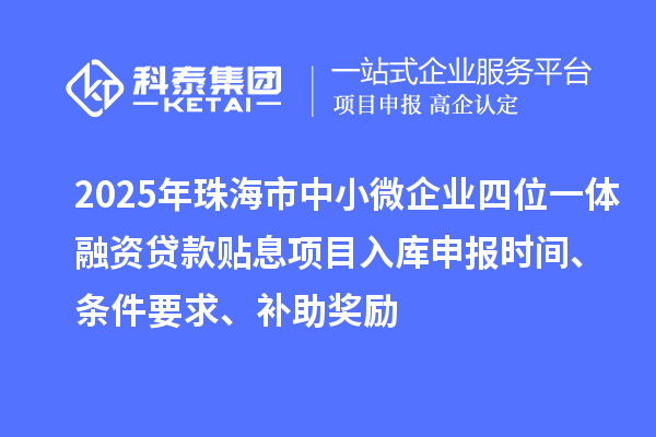 2025年珠海市中小微企業(yè)四位一體融資貸款貼息項目入庫申報時間、條件要求、補助獎勵