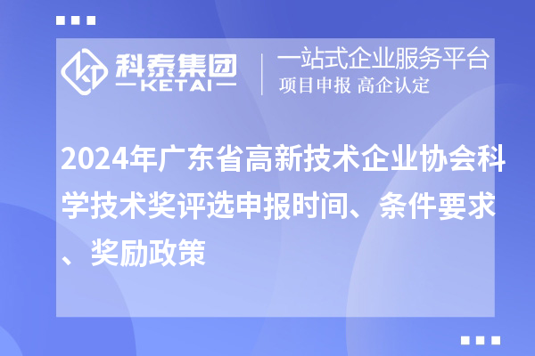 2024年廣東省高新技術(shù)企業(yè)協(xié)會(huì)科學(xué)技術(shù)獎(jiǎng)評(píng)選申報(bào)時(shí)間、條件要求、獎(jiǎng)勵(lì)政策