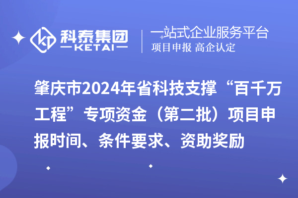 肇慶市2024年省科技支撐“百千萬(wàn)工程”專(zhuān)項資金（第二批）項目申報時(shí)間、條件要求、資助獎勵