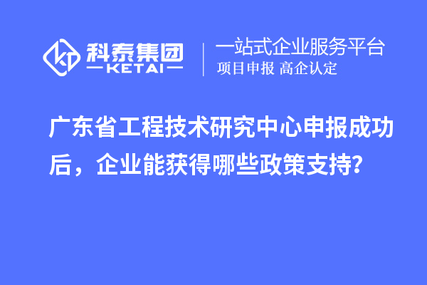 <a href=http://qiyeqqexmail.cn/fuwu/gongchengzhongxin.html target=_blank class=infotextkey>廣東省工程技術(shù)研究中心</a>申報(bào)成功后，企業(yè)能獲得哪些政策支持？