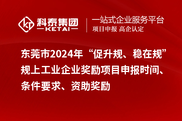 東莞市2024年“促升規(guī)、穩(wěn)在規(guī)”規(guī)上工業(yè)企業(yè)獎(jiǎng)勵(lì)項(xiàng)目申報(bào)時(shí)間、條件要求、資助獎(jiǎng)勵(lì)