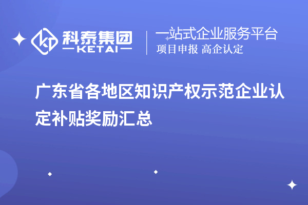 廣東省各地區知識產(chǎn)權示范企業(yè)認定補貼獎勵匯總