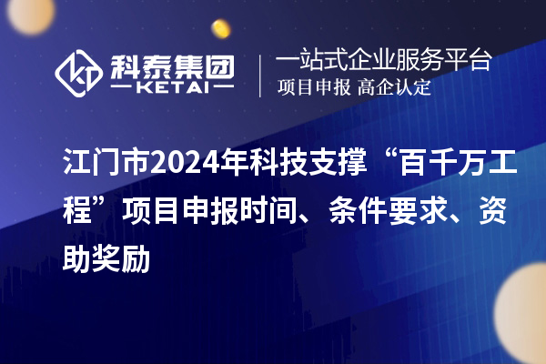 江門市2024年科技支撐“百千萬工程”項(xiàng)目申報(bào)時(shí)間、條件要求、資助獎勵(lì)