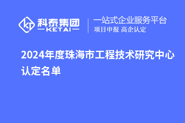 2024年度珠海市工程技術(shù)研究中心認定名單