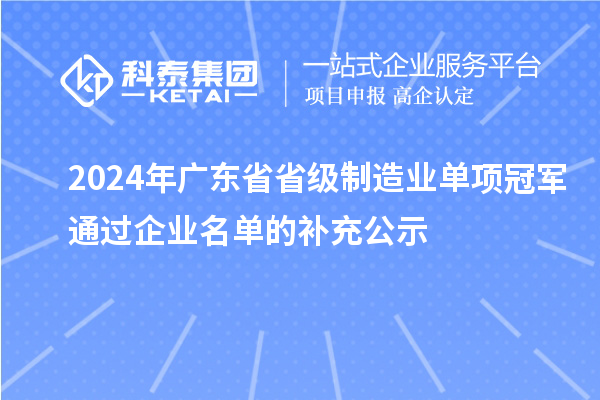 2024年廣東省省級(jí)制造業(yè)單項(xiàng)冠軍通過企業(yè)名單的補(bǔ)充公示