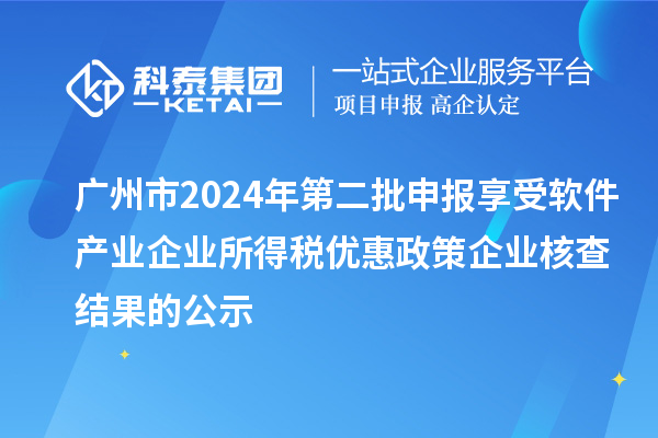 廣州市2024年第二批申報(bào)享受軟件產(chǎn)業(yè)企業(yè)所得稅優(yōu)惠政策企業(yè)核查結(jié)果的公示