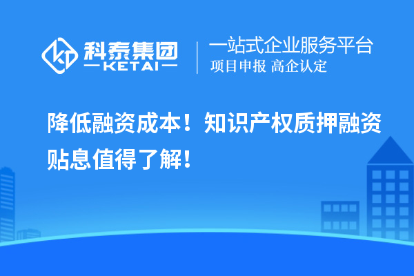 降低融資成本！知識產(chǎn)權質(zhì)押融資貼息值得了解！