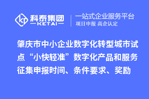 肇慶市省級中小企業(yè)數(shù)字化轉(zhuǎn)型城市試點(diǎn)“小快輕準(zhǔn)”數(shù)字化產(chǎn)品和服務(wù)征集申報(bào)時(shí)間、條件要求、扶持獎勵(lì)