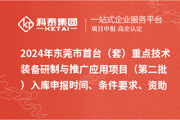 2024年東莞市首臺（套）重點技術(shù)裝備研制與推廣應(yīng)用項目（第二批）入庫申報時間、條件要求、資助獎勵