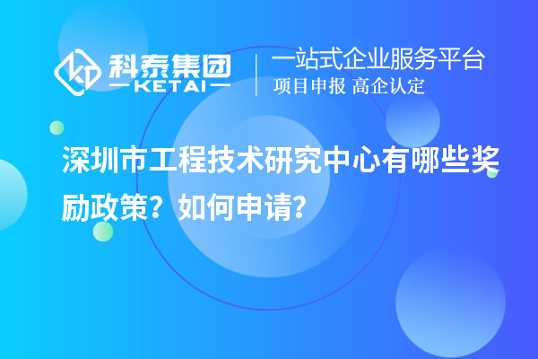 深圳市工程技術(shù)研究中心有哪些獎(jiǎng)勵(lì)政策？如何申請(qǐng)？