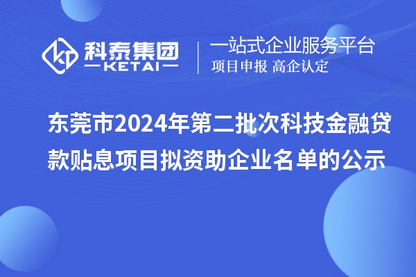 東莞市2024年第二批次科技金融貸款貼息項(xiàng)目擬資助企業(yè)名單的公示