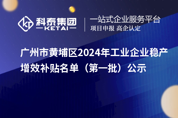 廣州市黃埔區(qū)2024年工業(yè)企業(yè)穩(wěn)產增效補貼名單（第一批）公示