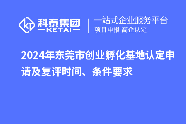 2024年?yáng)|莞市創(chuàng  )業(yè)孵化基地認定申請及復評時(shí)間、條件要求