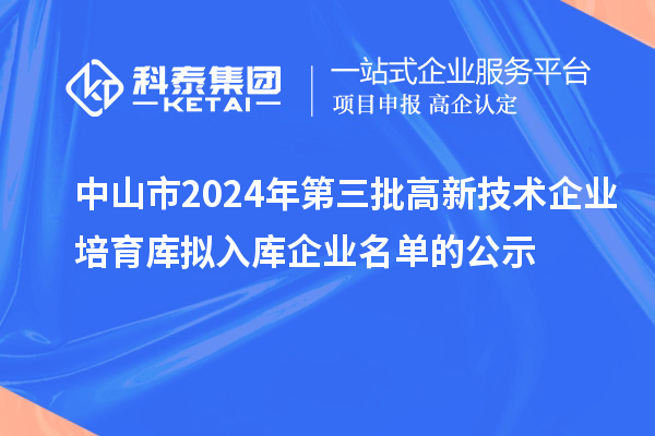 中山市2024年第三批高新技術(shù)企業(yè)培育庫(kù)擬入庫(kù)企業(yè)名單的公示