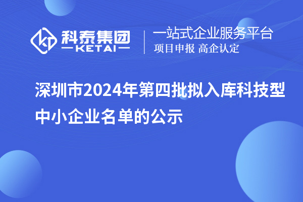 深圳市2024年第四批擬入庫科技型中小企業(yè)名單的公示