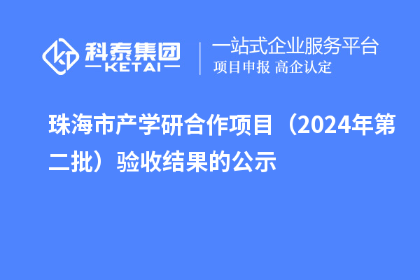 珠海市產(chǎn)學(xué)研合作項目（2024年第二批）驗收結果的公示