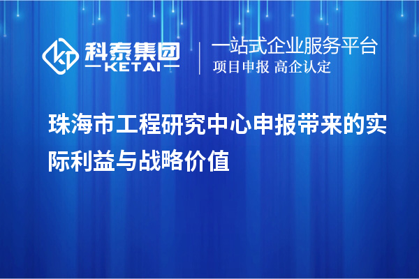 珠海市工程研究中心申報(bào)帶來(lái)的實(shí)際利益與戰(zhàn)略價(jià)值