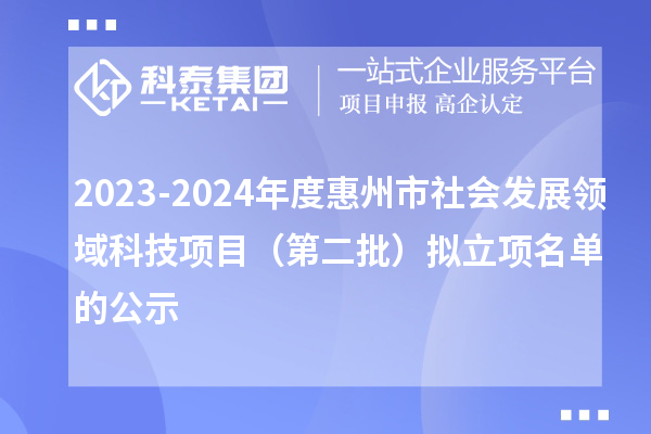 2023-2024年度惠州市社會(huì )發(fā)展領(lǐng)域科技項目（第二批）擬立項名單的公示