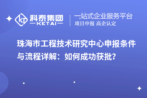 珠海市<a href=http://qiyeqqexmail.cn/fuwu/gongchengzhongxin.html target=_blank class=infotextkey>工程技術(shù)研究中心申報</a>條件與流程詳解：如何成功獲批？