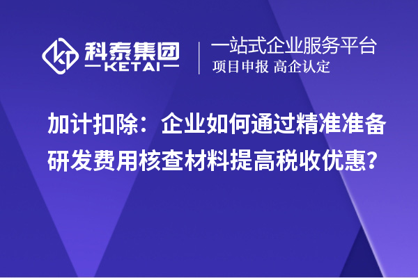 加計(jì)扣除：企業(yè)如何通過(guò)精準(zhǔn)準(zhǔn)備研發(fā)費(fèi)用核查材料提高稅收優(yōu)惠？