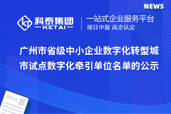 廣州市省級(jí)中小企業(yè)數(shù)字化轉(zhuǎn)型城市試點(diǎn)數(shù)字化牽引單位名單的公示