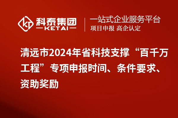 清遠市2024年省科技支撐“百千萬(wàn)工程”專(zhuān)項申報時(shí)間、條件要求、資助獎勵