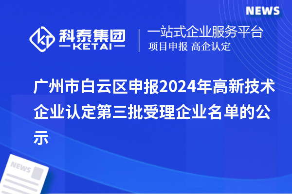 廣州市白云區申報2024年高新技術(shù)企業(yè)認定第三批受理企業(yè)名單的公示